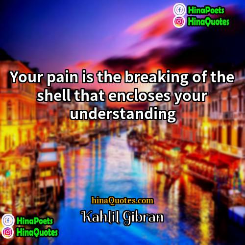 Kahlil Gibran Quotes | Your pain is the breaking of the